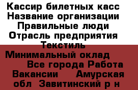 Кассир билетных касс › Название организации ­ Правильные люди › Отрасль предприятия ­ Текстиль › Минимальный оклад ­ 25 000 - Все города Работа » Вакансии   . Амурская обл.,Завитинский р-н